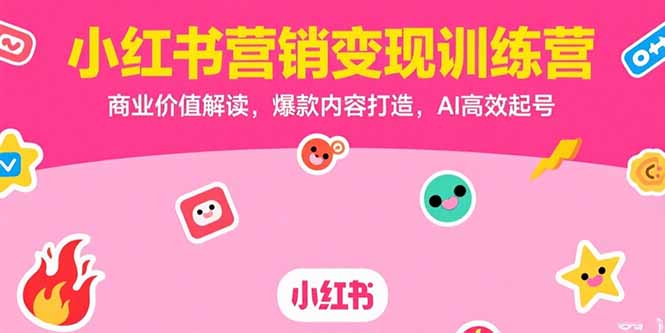 小红书营销变现训练营,商业价值解读,爆款内容打造,AI高效起号-来聚吧