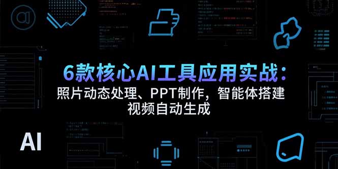 6款核心AI工具应用实战:照片动态处理、PPT制作,智能体搭建 视频自动生成-来聚吧