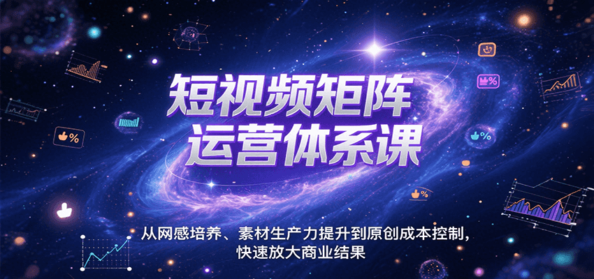 短视频矩阵运营体系课，从网感培养、素材生产力提升到原创成本控制，快速放大商业结果-来聚吧