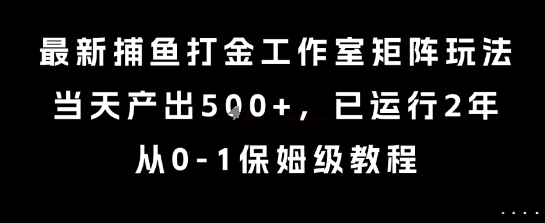 最新捕鱼打金工作室矩阵玩法，当天产出5张+，已运行2年，从0-1保姆级教程【揭秘】-来聚吧