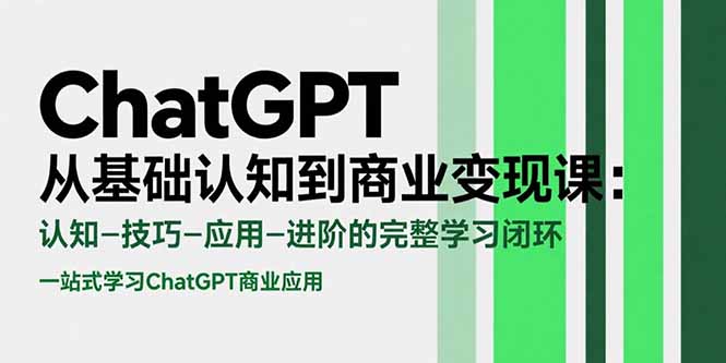 ChatGPT从基础认知到商业变现课：认知-技巧-应用-进阶的完整学习闭环-来聚吧