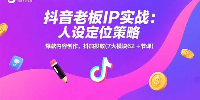 抖音老板IP实战：人设定位策略，爆款内容创作，抖加投放(7大模块62+节课-来聚吧