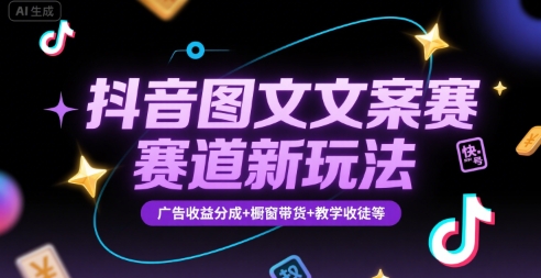 抖音图文文案赛道新玩法，快速养号起号，广告收益分成+橱窗带货+教学收徒等-来聚吧