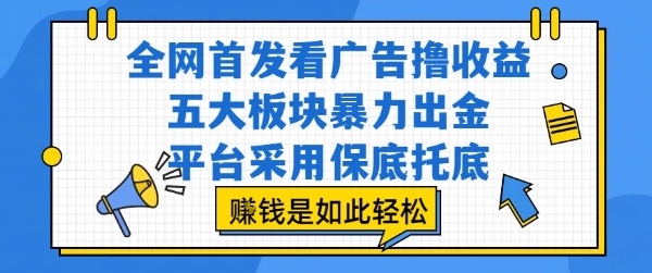全网首发看广告撸收益，五大板块暴力出金，平台采用保底托底，挣钱是如此轻松作【揭秘】-来聚吧