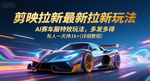 剪映拉新最新拉新玩法，AI赛车服特效玩法，多发多得，有人一天挣1k+(详细教程)-来聚吧