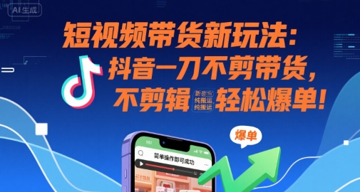 短视频带货新玩法:抖音一刀不剪带货,不剪辑,纯搬运,新手也能轻松爆单!-来聚吧