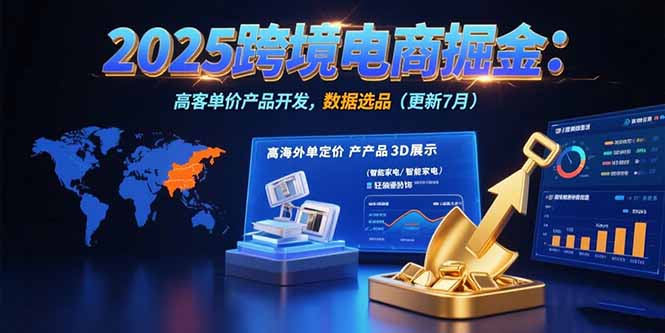 2025跨境电商掘金:蓝海市场定位,高客单价产品开发,数据选品(更新7月-来聚吧