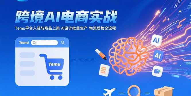 AI+跨境电商实战：Temu平台入驻与商品上架 AI设计批量生产 物流质检全流程-来聚吧