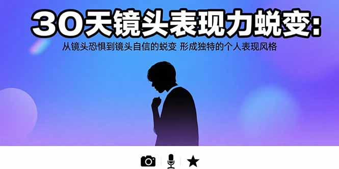 30天镜头表现力蜕变：从镜头恐惧到镜头自信的蜕变 形成独特的个人表现风格-来聚吧