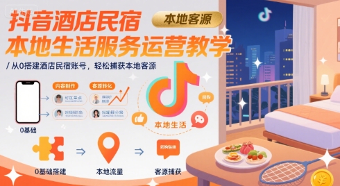 抖音酒店民宿本地生活服务运营教学,从0搭建酒店民宿账号,轻松捕获本地客源-来聚吧