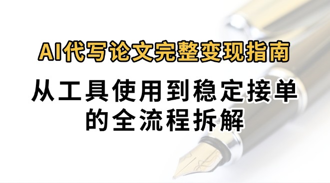 0投入月过万AI代写论文完整变现指南:从工具使用到稳定接单的全流程拆解-来聚吧