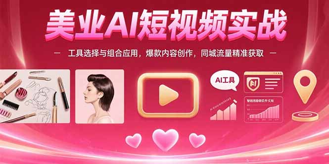 美业AI短视频实战：工具选择与组合应用，爆款内容创作，同城流量精准获取-来聚吧