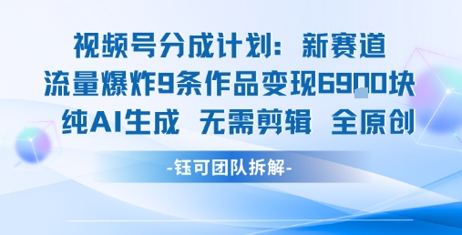 视频号新玩法 9条作品变现6.9k 纯AI生成无需剪辑全原创-来聚吧