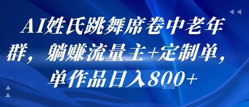 AI姓氏跳舞席卷中老年群，躺挣流量主+定制单，单作品日入8张-来聚吧