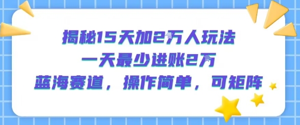 揭秘15天加2W人玩法，一天最少2万进账，蓝海赛道，操作简单，可矩阵-来聚吧