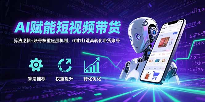 AI赋能短视频带货:算法逻辑+账号权重底层机制,0到1打造高转化带货账号-来聚吧