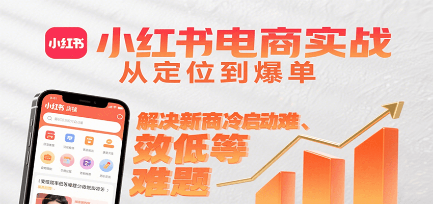 小红书电商实战,从定位到爆单解决新商冷启动难、变现效率低等难题-来聚吧