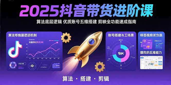 2025抖音带货进阶课:算法底层逻辑,优质账号五维搭建,剪映全功能速成指南-来聚吧
