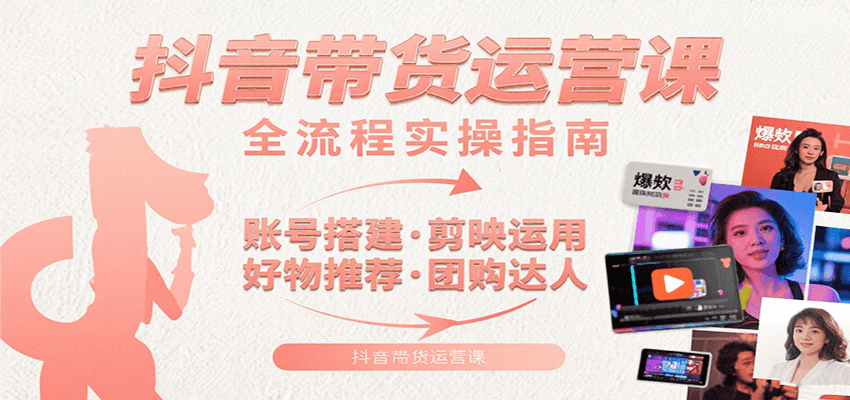抖音带货运营课：含账号搭建、剪映运用、好物推荐、团购达人等内容，教你玩转抖音-来聚吧