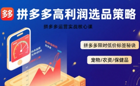 拼多多选品暴利技术实战课，拼多多高利润选品策略，拼多多限时低价标签秘诀-来聚吧