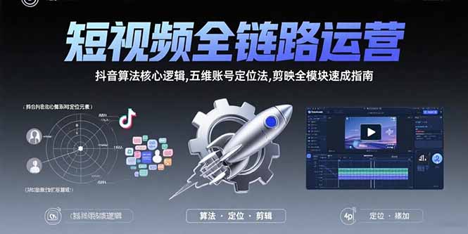 短视频全链路运营：抖音算法核心逻辑,五维账号定位法,剪映全模块速成指南-来聚吧