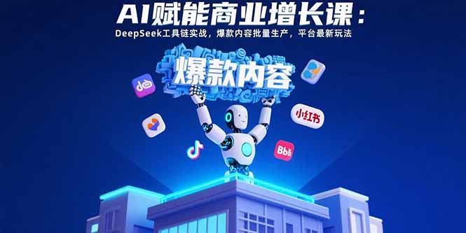 AI赋能商业增长课：DeepSeek工具链实战，爆款内容批量生产，平台最新玩法-来聚吧