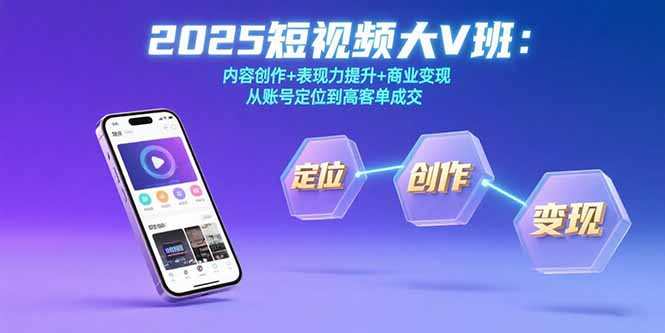 2025短视频大V班:内容创作+表现力提升+商业变现 从账号定位到高客单成交-来聚吧