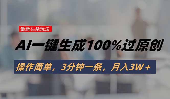 头条最新玩法,AI一键生成100%过原创,操作简单,3分钟一条,月入3W+-来聚吧