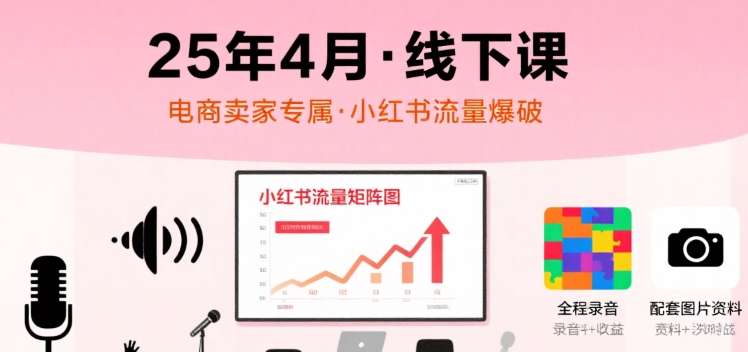 小红书25年4月线下课程，电商卖家小红书流量课，录音+图片-来聚吧
