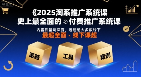 2025淘系推广系统课，史上最全面的付费推广系统课，内容质量与深度，远超绝大多数线下课-来聚吧