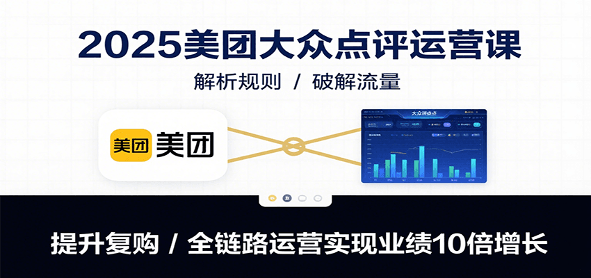 2025美团大众点评运营课：解析规则/破解流量/提升复购/全链路运营实现业绩10倍增长-来聚吧