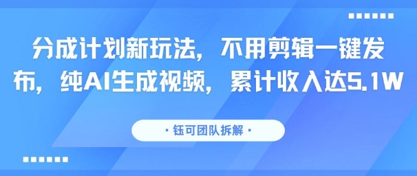 分成计划新玩法，不用剪辑一键发布，纯AI生成视频，累计收入达5.1W-来聚吧