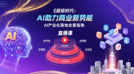 超级时代：AI助力商业新势能直播课，AI产业化落地全景指南-来聚吧