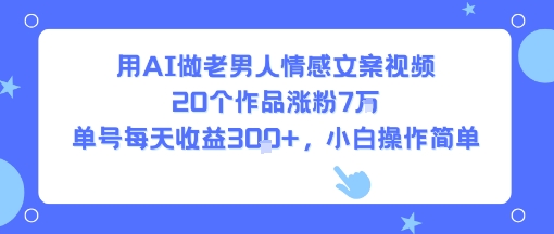 用AI做老男人情感文案视频，20个作品涨粉7W，单号每天收益3张+，小白操作简单-来聚吧