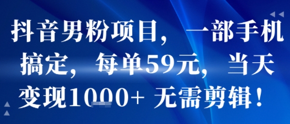 抖音男粉项目，一部手机搞定，每单59米，当天变现1k+  无需剪辑-来聚吧