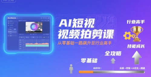 AI短视频拍剪课,全攻略到精通,带你从零基础一路飙升至行业高手-来聚吧