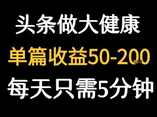 每天5分钟，用今日头条创作大健康图文 单篇收益50-2张-来聚吧
