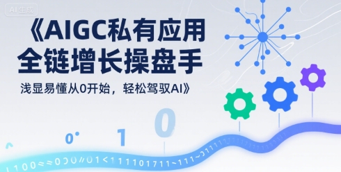 AIGC私有化应用全链增长操盘手，浅显易懂从0开始，轻松驾驭AI-来聚吧