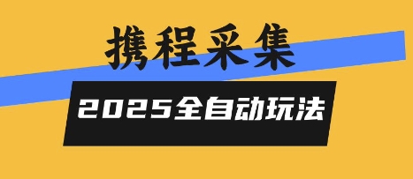 2025携程信息采集全自动玩法，高单价，零人工，全天开干【揭秘】-来聚吧