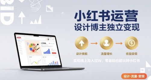 小红书运营设计博主独立变现，实现线上月入过W，零基础也能玩转小红书-来聚吧