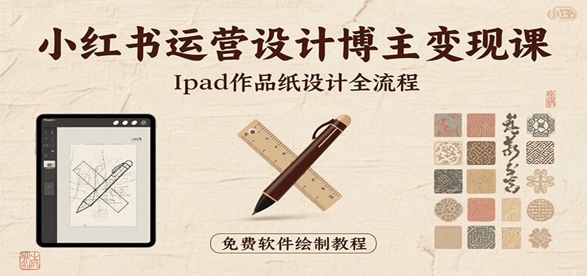 小红书运营设计博主变现课：iPad 上手作品纸设计，含全流程及细节技巧，避坑少绕路-来聚吧
