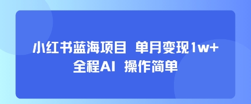 小红书蓝海项目 单月变现1w+ 全程AI 操作简单-来聚吧