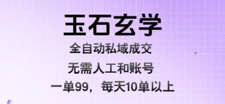 玉石玄学全自动私域成交,一单99每天十单以上,无需人工和矩阵账号,蓝海项目直接干【揭秘】-来聚吧