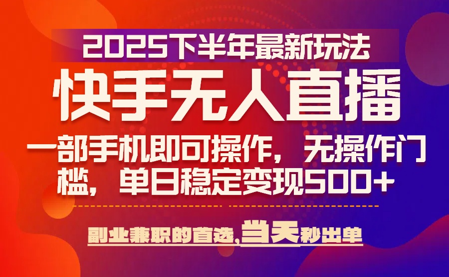 25年快手无人直播最新玩法，当天可出单，一部手机即可操作-来聚吧