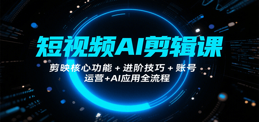 短视频AI剪辑课,剪映核心功能+进阶技巧+账号运营+AI应用全流程-来聚吧