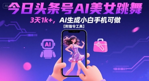 今日头条号AI美女跳舞，3天1k+，AI生成小白手机可做【附指令工具】-来聚吧