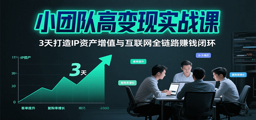 小团队高变现实战课，3天打造IP资产增值与互联网全链路赚钱闭环(第二期)-来聚吧