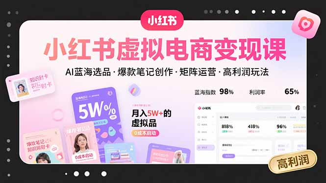 小红书虚拟电商变现课，AI蓝海选品，爆款笔记创作，矩阵运营，高利润玩法-来聚吧