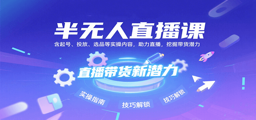 半无人直播课：含起号、投放、选品等实操内容，挖掘直播带货潜力(更新8月)-来聚吧