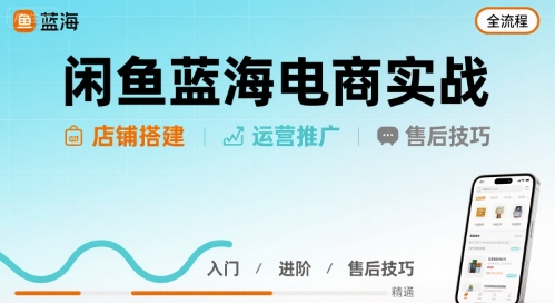 闲鱼蓝海电商实战，店铺搭建运营售后全流程-来聚吧